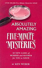 Absolutely amazing five-minute mysteries : 40 new cases of murder and mayhem for you to solve