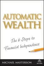 Automatic wealth : the six steps to financial independence