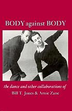 Body against body : the dance and other collaborations of Bill T. Jones & Arnie Zane