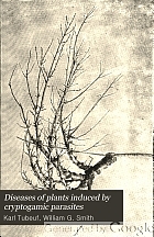 Diseases of plants induced by cryptogamic parasites; introduction to the study of pathogenic Fungi, slime-Fungi, bacteria, & Algae,