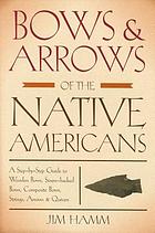 Bows & arrows of the native Americans: a step-by-step guide to wooden bows, sinew-backed bows, composite bows, strings, arrows & quivers