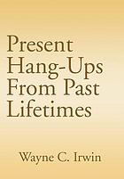 Present hang-ups from past lifetimes