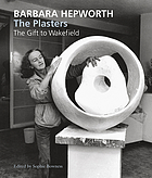 Barbara Hepworth, the plasters : the gift to Wakefield