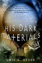 Exploring Philip Pullman's His dark materials : an unauthorized adventure through The golden compass, The subtle knife, and The amber spyglass