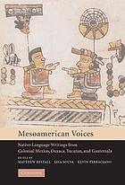 Mesoamerican voices : native-language writings from Colonial Mexico, Oaxaca, Yucatan, and Guatemala