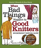 When bad things happen to good knitters : an emergency survival guide