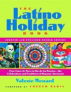 The Latino holiday book : from Cinco de Mayo to Día de los Muertos-- the celebrations and traditions of Hispanic-Americans