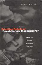 Primitive rebels or revolutionary modernizers? : the Kurdish national movement in Turkey