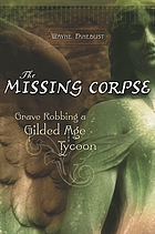 The missing corpse : grave robbing a Gilded Age tycoon