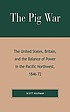 The Pig War : the United States, Britain, and the balance of power in the Pacific Northwest, 1846-72