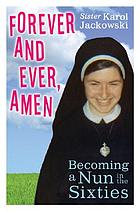 Forever and ever, amen : becoming a nun in the sixties