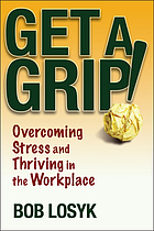 Get a grip! : overcoming stress and thriving in the workplace