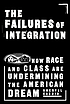The failures of integration : how race and class are undermining the American dream