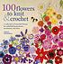 100 flowers to knit & crochet : a collection of beautiful blooms for embellishing garments, accessories, and more