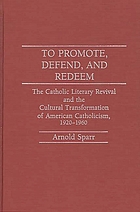 To promote, defend, and redeem : the Catholic literary revival and the cultural transformation of American Catholicism, 1920-1960