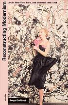 Reconstructing modernism : art in New York, Paris, and Montreal, 1945-1964