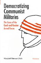 Democratizing Communist militaries : the cases of the Czech and Russian armed forces