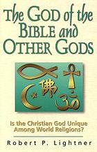 The God of the Bible and other gods : is the Christian God unique among world religions?