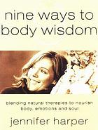 Nine ways to body wisdom : blending natural therapies to nourish the body, emotions and soul