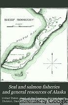 Seal and salmon fisheries and general resources of Alaska.