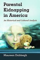 Parental kidnapping in America : an historical and cultural analysis