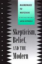 Skepticism, belief, and the modern : Maimonides to Nietzsche