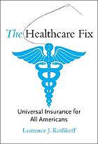 The healthcare fix : universal insurance for all Americans