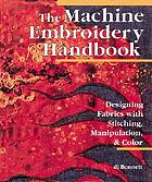 The machine embroidery handbook : designing fabrics with stitching, manipulation, & color