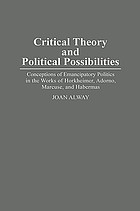 Critical theory and political possibilities : conceptions of emancipatory politics in the works of Horkheimer, Adorno, Marcuse, and Habermas