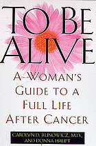 To be alive : a woman's guide to a full life after cancer
