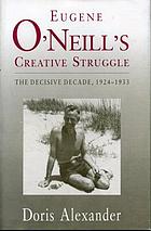 Eugene O'Neill's creative struggle : the decisive decade, 1924-1933
