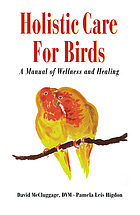 Holistic care for birds : a manual of wellness and healing