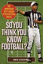 So you think you know football? : the armchair ref's guide to the official rules