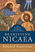 Retrieving Nicaea : the development and meaning... by Khaled Anatolios