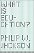 What is education? by  Philip W Jackson 
