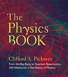 The physics book : from the big bang to quantum resurrection, 250 milestones in the history of physics