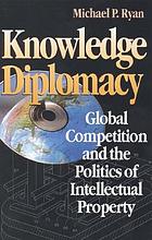 Knowledge diplomacy : global competition and the politics of intellectual property