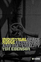 Industrial ruins : spaces, aesthetics, and materiality