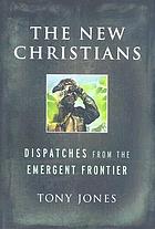 The new Christians : dispatches from the emergent frontier