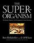 The superorganism : the beauty, elegance, and strangeness of insect societies