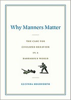 Why manners matter : the case for civilized behavior in a barbarous world