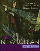 The Newtonian moment : Isaac Newton and the making of modern culture