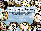 I am utterly unique : celebrating the strengths of children with asperger syndrome and high-functioning autism