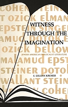 Witness through the imagination : Ozick, Elman, Cohen, Potok, Singer, Epstein, Bellow, Steiner, Wallant, Malamud : Jewish-American Holocaust literature