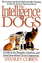 The intelligence of dogs : a guide to the thoughts, emotions, and inner lives or our canine companions