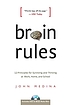 Brain rules : 12 principles for surviving and thriving at work, home, and school