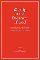 Worship in the presence of God : a collection of essays on the nature, elements, and historic views and practice of worship