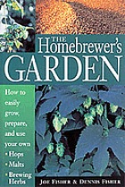 The homebrewer's garden : how to easily grow, prepare, and use your own hops, brewing herbs, malts