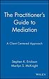 The practitioner's guide to mediation : a client-centered approach