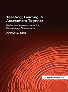 Teaching, learning & assessment together : reflective assessments for elementary classrooms
